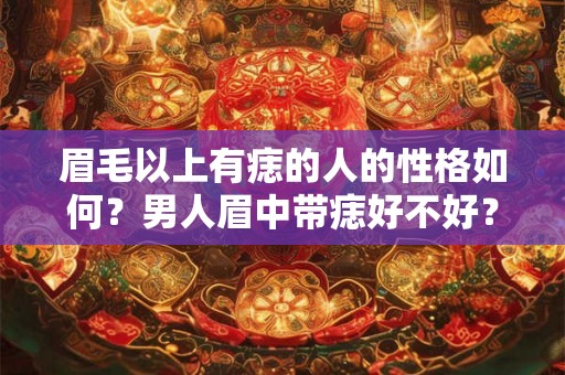 眉毛以上有痣的人的性格如何？男人眉中带痣好不好？