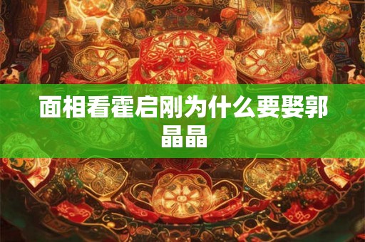 面相看霍启刚为什么要娶郭晶晶
