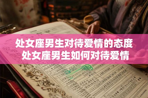 处女座男生对待爱情的态度 处女座男生如何对待爱情