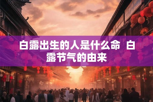 白露出生的人是什么命  白露节气的由来