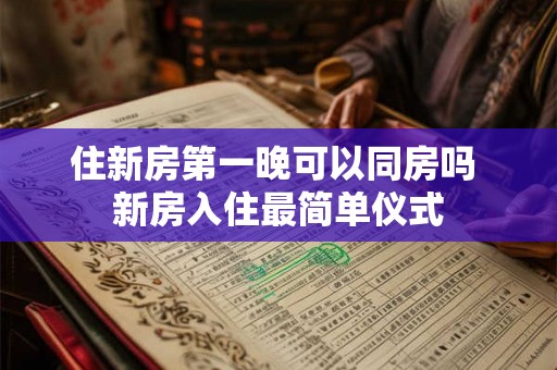 住新房第一晚可以同房吗 新房入住最简单仪式 住新房第一晚可以同房吗 新房入住最简单仪式