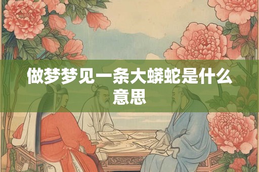 做梦梦见一条大蟒蛇是什么意思