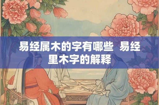 易经属木的字有哪些  易经里木字的解释