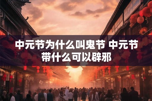 中元节为什么叫鬼节 中元节带什么可以辟邪
