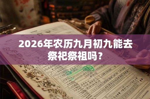 2026年农历九月初九能去祭祀祭祖吗？
