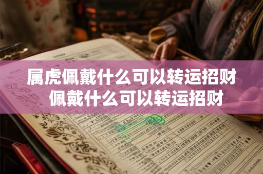 属虎佩戴什么可以转运招财  佩戴什么可以转运招财