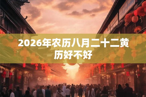 2026年农历八月二十二黄历好不好