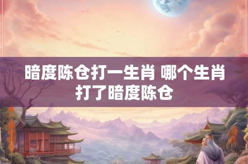 暗度陈仓打一生肖 哪个生肖打了暗度陈仓