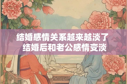 结婚感情关系越来越淡了 结婚后和老公感情变淡 结婚感情关系越来越淡了 结婚后和老公感情变淡