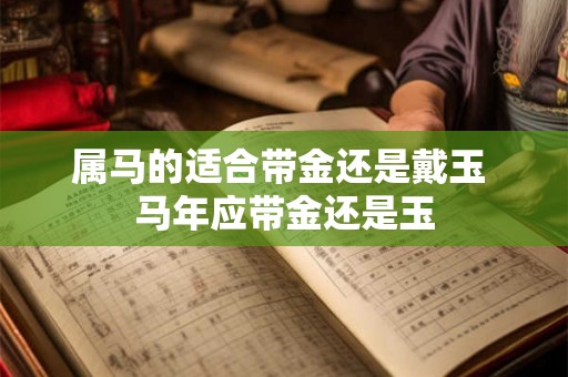 属马的适合带金还是戴玉 马年应带金还是玉
