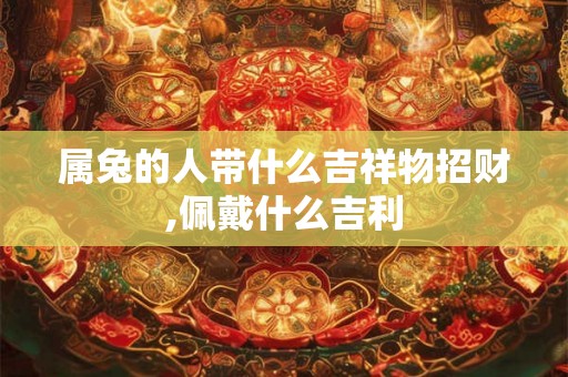 属兔的人带什么吉祥物招财,佩戴什么吉利