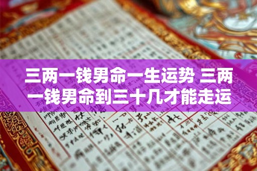 三两一钱男命一生运势 三两一钱男命到三十几才能走运吗 三两一钱男命一生运势 三两一钱男命到三十几才能走运吗