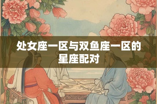 处女座一区与双鱼座一区的星座配对