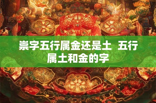 崇字五行属金还是土  五行属土和金的字