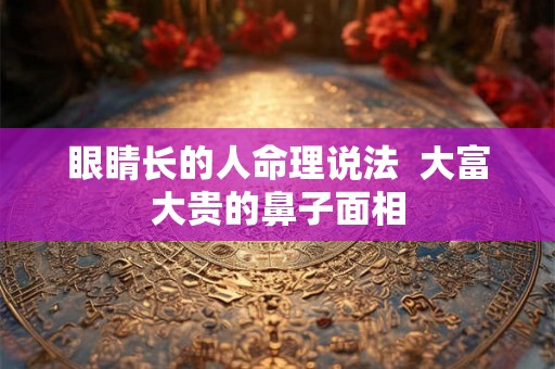 眼睛长的人命理说法  大富大贵的鼻子面相