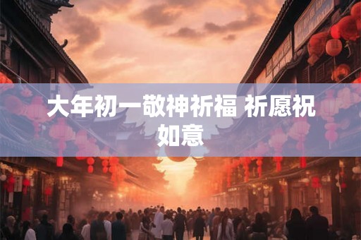 大年初一敬神祈福 祈愿祝如意