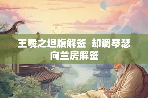 王羲之坦腹解签  却调琴瑟向兰房解签