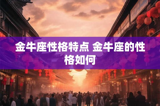 金牛座性格特点 金牛座的性格如何