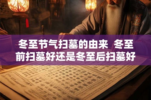 冬至节气扫墓的由来  冬至前扫墓好还是冬至后扫墓好