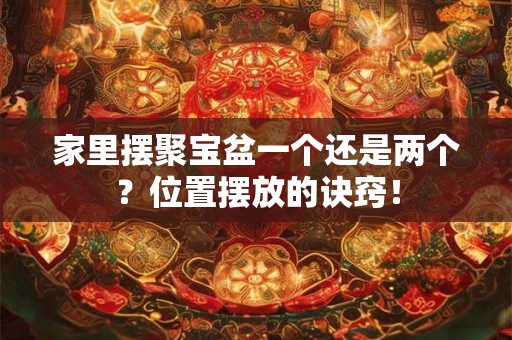 家里摆聚宝盆一个还是两个？位置摆放的诀窍！