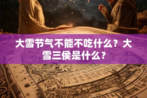 大雪节气不能不吃什么？大雪三侯是什么？