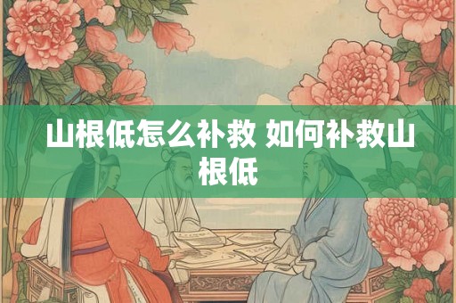 山根低怎么补救 如何补救山根低