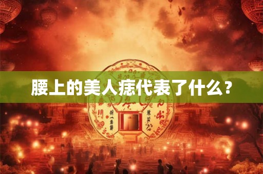 腰上的美人痣代表了什么？