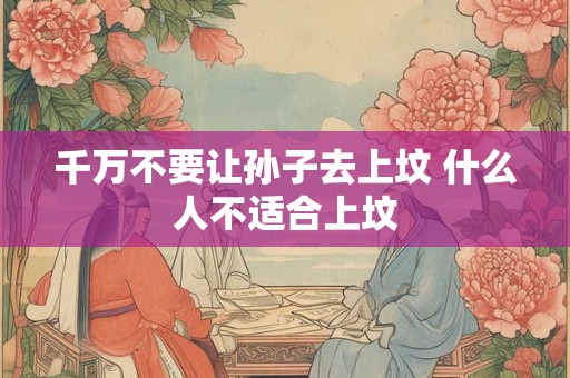 千万不要让孙子去上坟 什么人不适合上坟