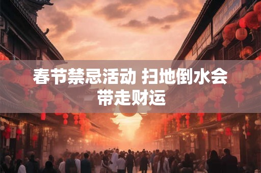 春节禁忌活动 扫地倒水会带走财运