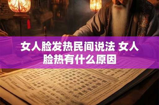女人脸发热民间说法 女人脸热有什么原因
