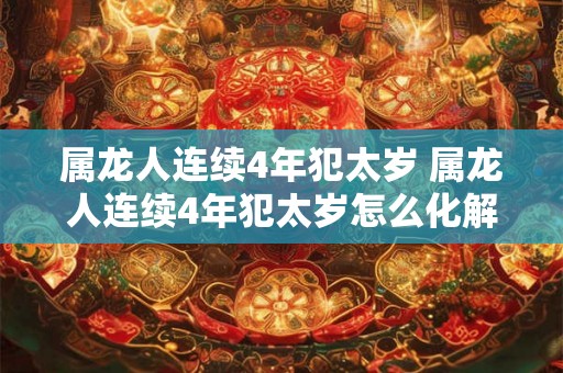 属龙人连续4年犯太岁 属龙人连续4年犯太岁怎么化解