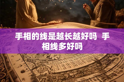手相的线是越长越好吗 手相线多好吗 手相的线是越长越好吗 手相线多好吗