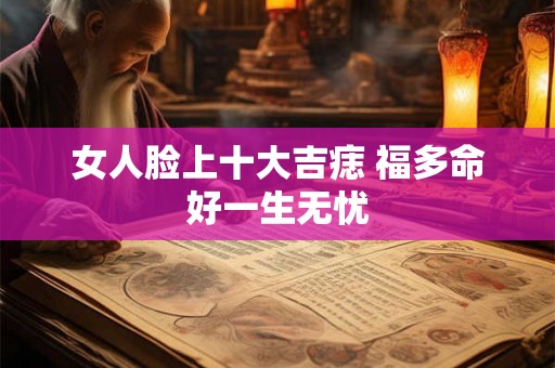 女人脸上十大吉痣 福多命好一生无忧