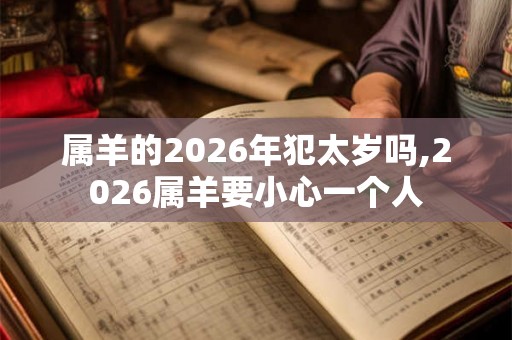 属羊的2026年犯太岁吗,2026属羊要小心一个人