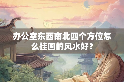 办公室东西南北四个方位怎么挂画的风水好？