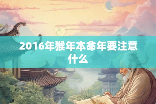 2016年猴年本命年要注意什么