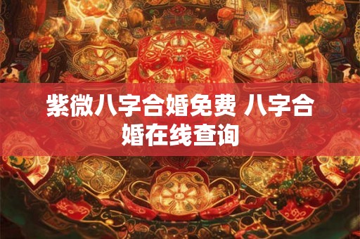 紫微八字合婚免费 八字合婚在线查询