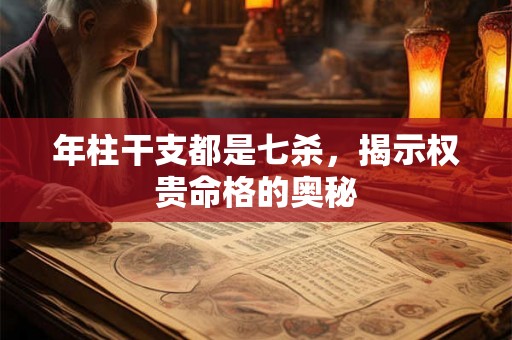 年柱干支都是七杀，揭示权贵命格的奥秘