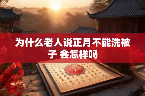 为什么老人说正月不能洗被子 会怎样吗