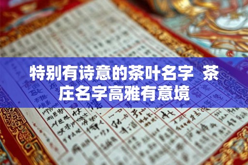 特别有诗意的茶叶名字  茶庄名字高雅有意境