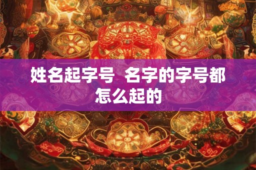 姓名起字号  名字的字号都怎么起的