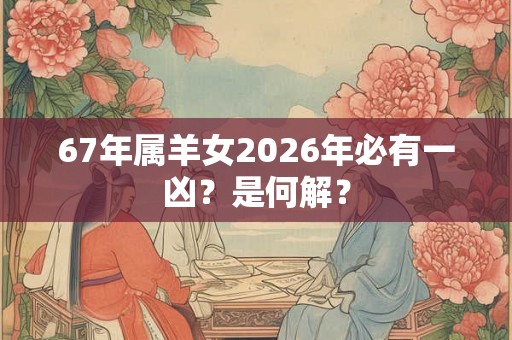67年属羊女2026年必有一凶？是何解？