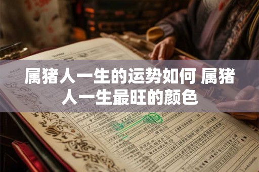属猪人一生的运势如何 属猪人一生最旺的颜色