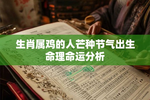 生肖属鸡的人芒种节气出生命理命运分析