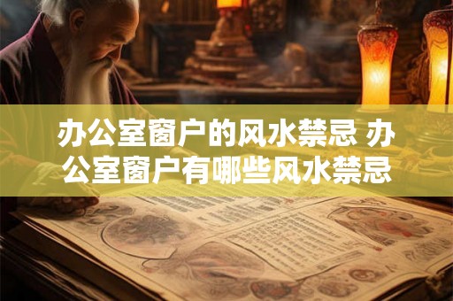 办公室窗户的风水禁忌 办公室窗户有哪些风水禁忌