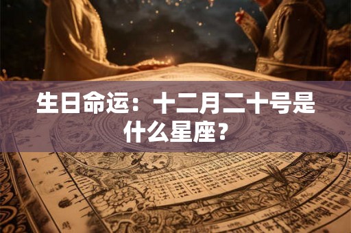 生日命运：十二月二十号是什么星座？