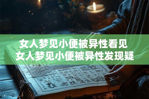 女人梦见小便被异性看见 女人梦见小便被异性发现疑问 女人梦见小便被异性看见 女人梦见小便被异性发现疑问