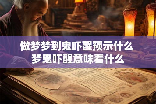 做梦梦到鬼吓醒预示什么 梦鬼吓醒意味着什么