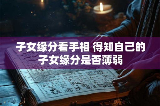 子女缘分看手相 得知自己的子女缘分是否薄弱
