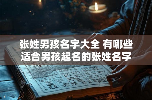 张姓男孩名字大全 有哪些适合男孩起名的张姓名字
